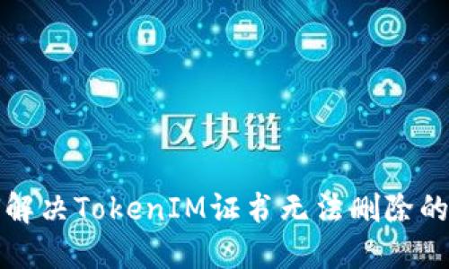 如何解决TokenIM证书无法删除的问题