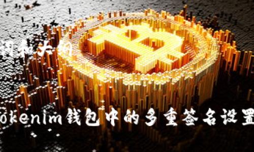 思考、关键词和大纲


如何删除Tokenim钱包中的多重签名设置？详细指南