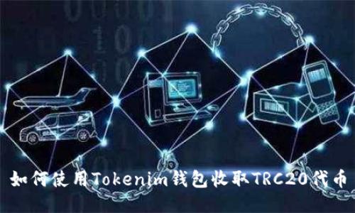 如何使用Tokenim钱包收取TRC20代币