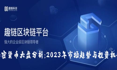 加密货币大盘分析：2023年市场趋势与投资机会