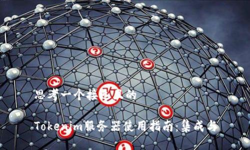 思考一个接近且的

Tokenim服务器使用指南：集成与