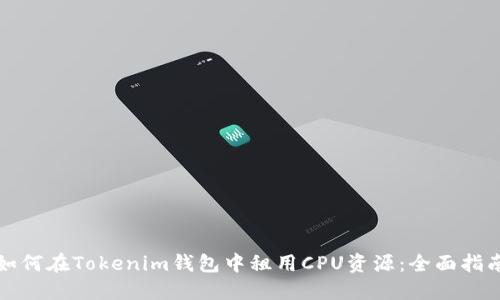 如何在Tokenim钱包中租用CPU资源：全面指南