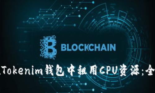 如何在Tokenim钱包中租用CPU资源：全面指南