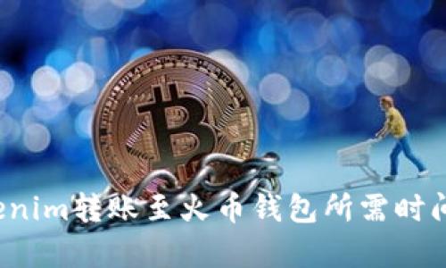  Tokenim转账至火币钱包所需时间解析