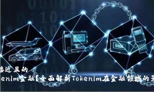 思考一个接近且的
什么是Tokenim金融？全面解析Tokenim在金融领域的影响与机会