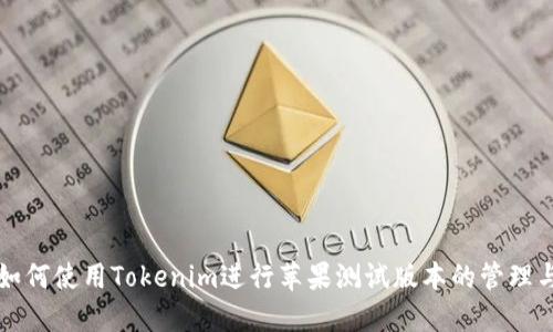 如何使用Tokenim进行苹果测试版本的管理与