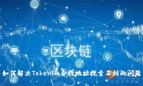 如何解决Tokenim合约地址搜索不到的问题