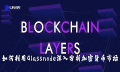 如何利用Glassnode深入分析加密货币市场