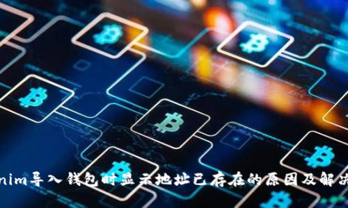 Tokenim导入钱包时显示地址已存在的原因及解决方案