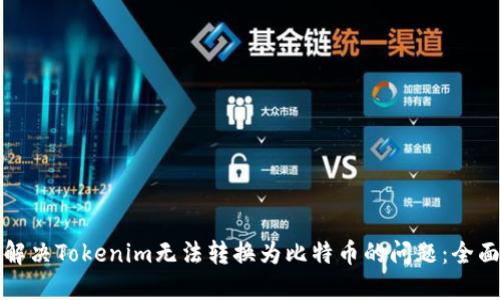 如何解决Tokenim无法转换为比特币的问题：全面指南