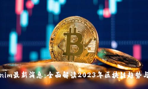 Tokenim最新消息：全面解读2023年区块链趋势与动态