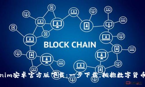 : Tokenim安卓官方版下载：一步下载，拥抱数字货币新未来