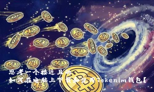 思考一个接近且的  
如何在电脑上下载和使用Tokenim钱包？