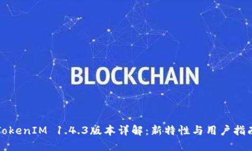 TokenIM 1.4.3版本详解:新特性与用户指南