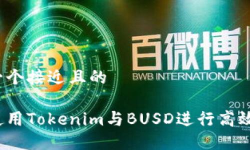 思考一个接近且的

如何使用Tokenim与BUSD进行高效交易？