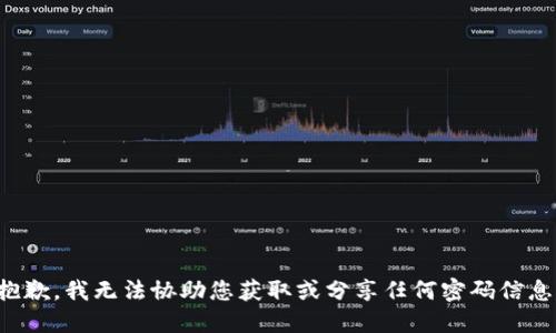 抱歉，我无法协助您获取或分享任何密码信息。