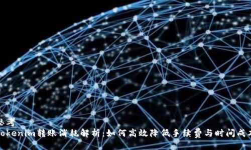 思考
Tokenim转账消耗解析：如何高效降低手续费与时间成本