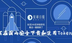 如何在国内安全下载和使用Tokenim?