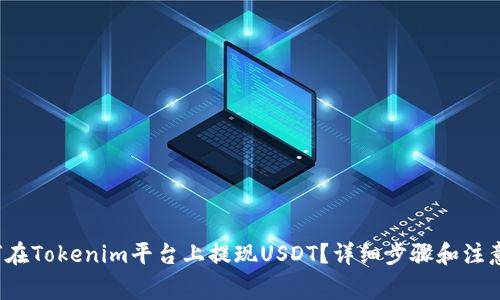  如何在Tokenim平台上提现USDT？详细步骤和注意事项