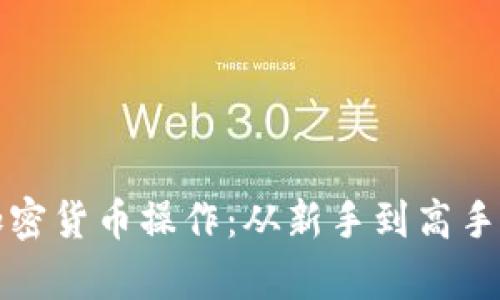 全面解析加密货币操作：从新手到高手的实用指南