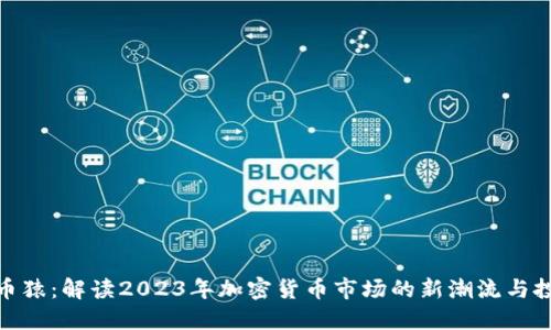 加密货币猿：解读2023年加密货币市场的新潮流与投资机会