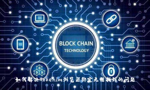 如何解决Tokenim浏览器绑定无法找到的问题