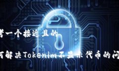 思考一个接近且的  如何解决Tokenim不显示代币的