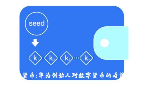 任正非加密货币：华为创始人对数字货币的看法与未来趋势