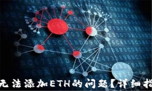 如何解决Tokenim无法添加ETH的问题?详细指导与常见问题解析