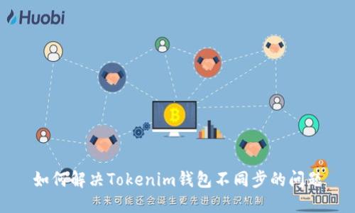 如何解决Tokenim钱包不同步的问题