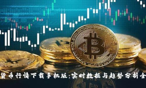 加密货币行情下载手机版：实时数据与趋势分析全攻略