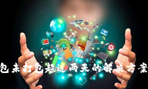 Tokenim钱包未打包超过两天的解决方案与注意事项