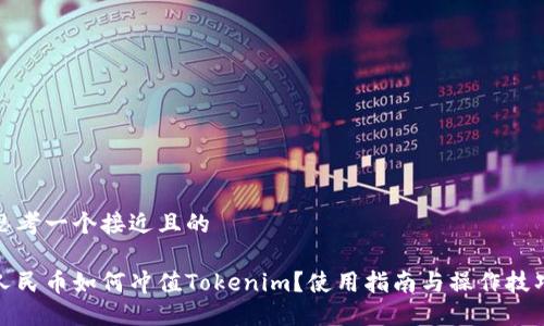 思考一个接近且的

人民币如何冲值Tokenim？使用指南与操作技巧