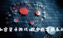 越南加密货币游戏：探索数字娱乐的未来