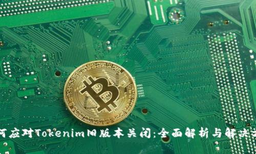 如何应对Tokenim旧版本关闭：全面解析与解决方案