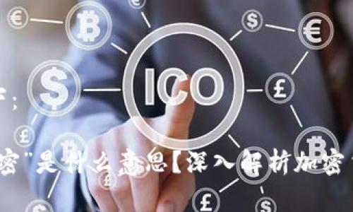 编写的内容如下:
加密货币的“加密”是什么意思?深入解析加密货币的核心技术