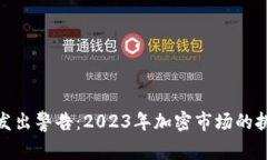 加密货币发出警告:2023年加密市场的挑战与机遇