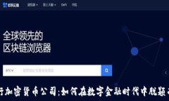 银行加密货币公司:如何在数字金融时代中脱颖