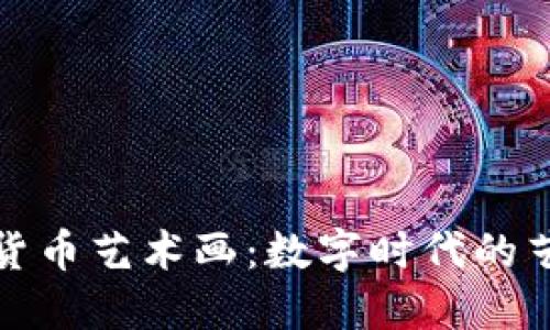 解密加密货币艺术画:数字时代的艺术新风潮