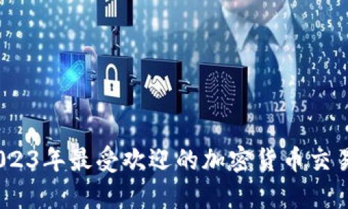 全面解析:2023年最受欢迎的加密货币交易所及其特点