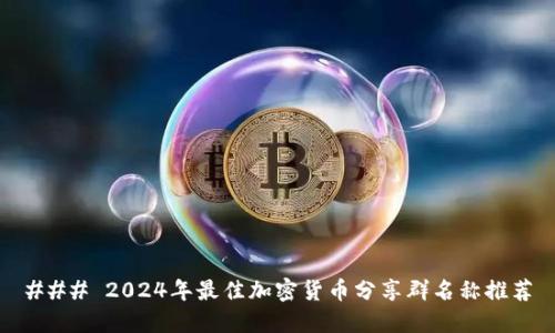 ### 2024年最佳加密货币分享群名称推荐