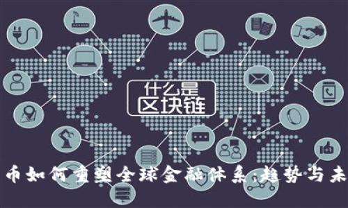加密货币如何重塑全球金融体系:趋势与未来展望