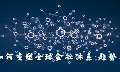加密货币如何重塑全球金融体系:趋势与未来展望