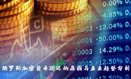 俄罗斯加密货币延迟的原因与未来趋势分析