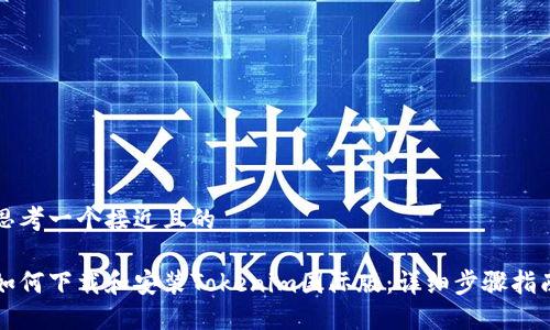 思考一个接近且的
如何下载和安装Tokenim国际版:详细步骤指南