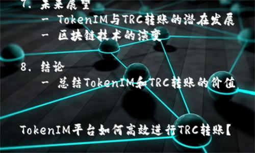 大纲
1. 引言
   - 简述TokenIM及其功能
   - TRC转账的意义

2. 什么是TokenIM？
   - TokenIM的定义
   - 主要功能与特点
   - 在区块链生态中的作用

3. 了解TRC转账
   - TRC的定义
   - TRC转账的流程
   - TRC转账的特点

4. 如何在TokenIM上进行TRC转账
   - 创建并设置TokenIM账户
   - 选择TRC转账选项
   - 输入转账信息（地址、金额等）
   - 确认并完成转账

5. TRC转账的优缺点
   - 优势：速度、安全性、低费用
   - 缺点：市场波动、转账额度限制

6. TRC转账常见问题解答
   - 费用标准
   - 转账时间
   - 失败转账的处理
   - 如何查看交易记录
   - 是否支持多种货币转账
   - 如何保护账户安全

7. 未来展望
   - TokenIM与TRC转账的潜在发展
   - 区块链技术的演变

8. 结论
   - 总结TokenIM和TRC转账的价值


TokenIM平台如何高效进行TRC转账？
