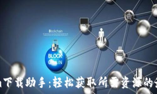   
Tokenim下载助手：轻松获取所需资源的最佳工具