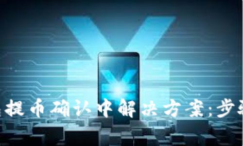 Tokenim钱包提币确认中解决方案:步骤与注意事项