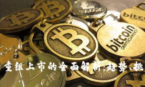 加密货币重组上市的全面解析:趋势、挑战与前景