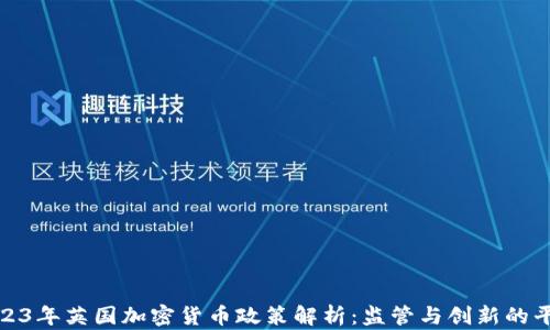 2023年英国加密货币政策解析:监管与创新的平衡